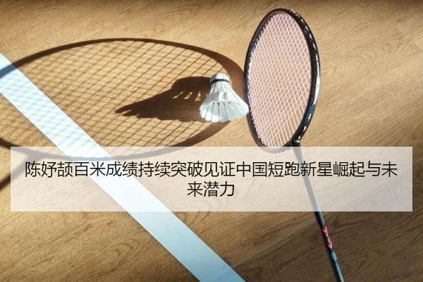 陈妤颉百米成绩持续突破见证中国短跑新星崛起与未来潜力
